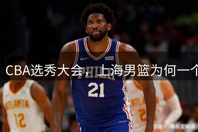 CBA选秀大会，上海男篮为何一个都不要？